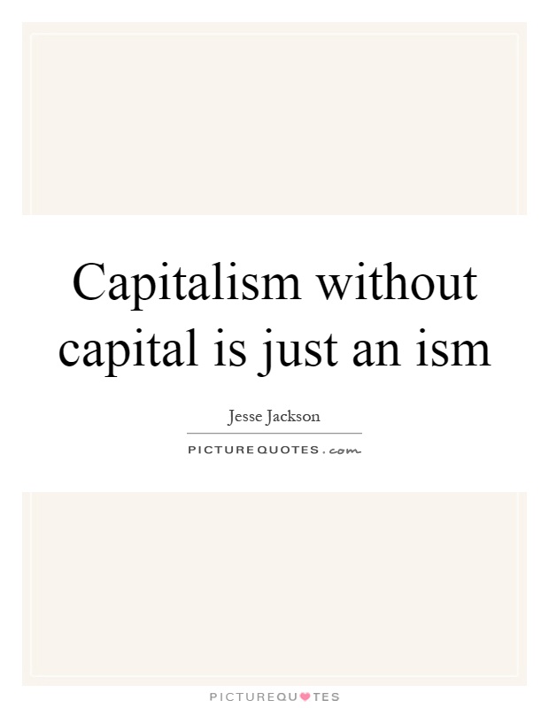 Capitalism without capital is just an ism Picture Quote #1