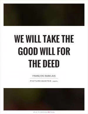 We will take the good will for the deed Picture Quote #1