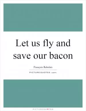 Let us fly and save our bacon Picture Quote #1