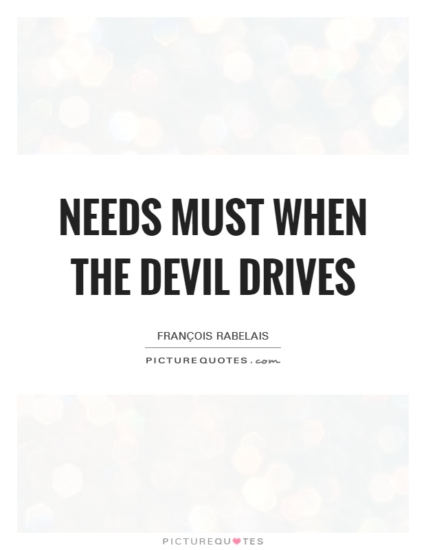 Needs must when the Devil drives Picture Quote #1