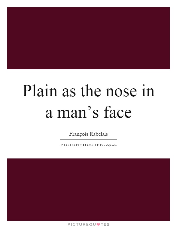 Plain as the nose in a man's face Picture Quote #1