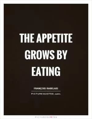 The appetite grows by eating Picture Quote #1