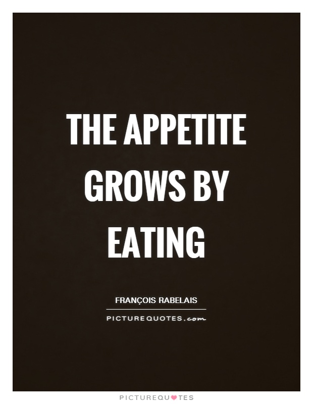 The appetite grows by eating Picture Quote #1