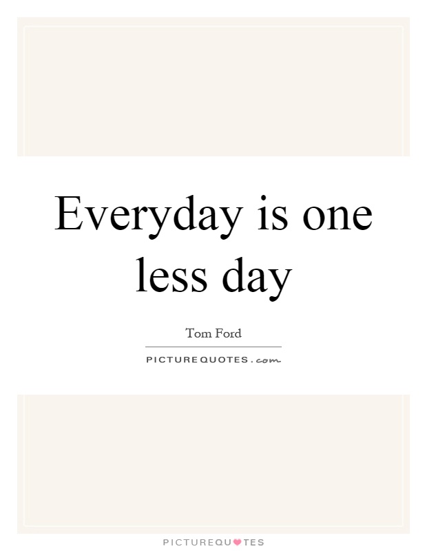 Everyday is one less day Picture Quote #1
