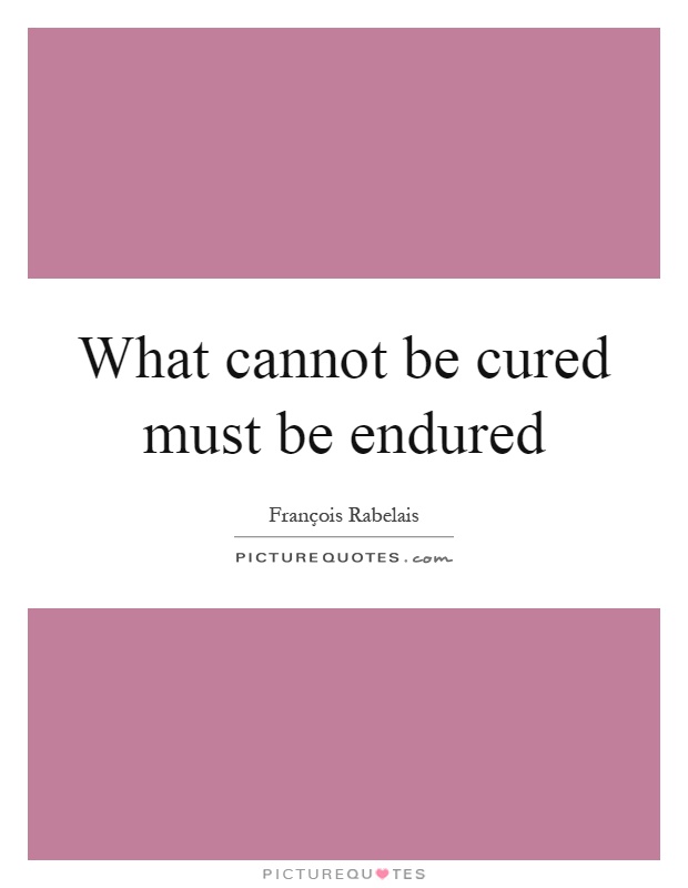 What cannot be cured must be endured Picture Quote #1