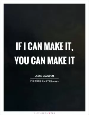 If I can make it, you can make it Picture Quote #1
