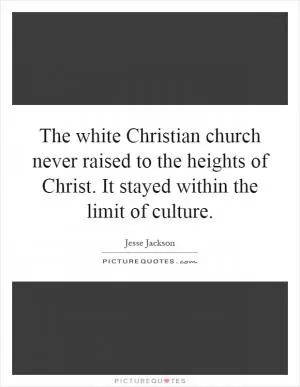 The white Christian church never raised to the heights of Christ. It stayed within the limit of culture Picture Quote #1