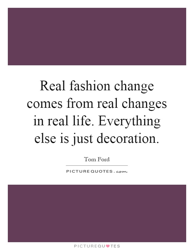 Real fashion change comes from real changes in real life. Everything else is just decoration Picture Quote #1