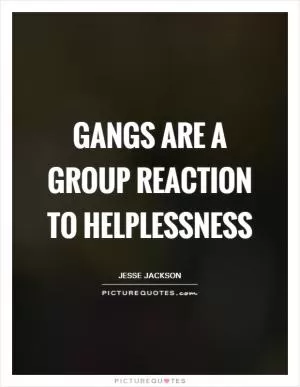 Gangs are a group reaction to helplessness Picture Quote #1
