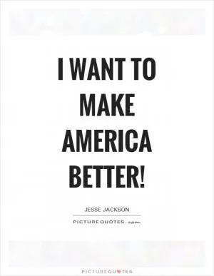 I want to make America better! Picture Quote #1