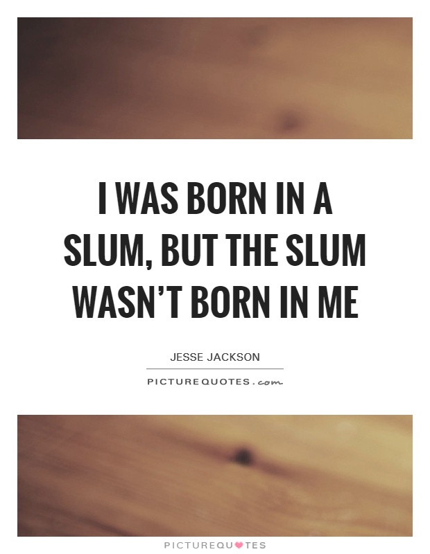 I was born in a slum, but the slum wasn't born in me Picture Quote #1