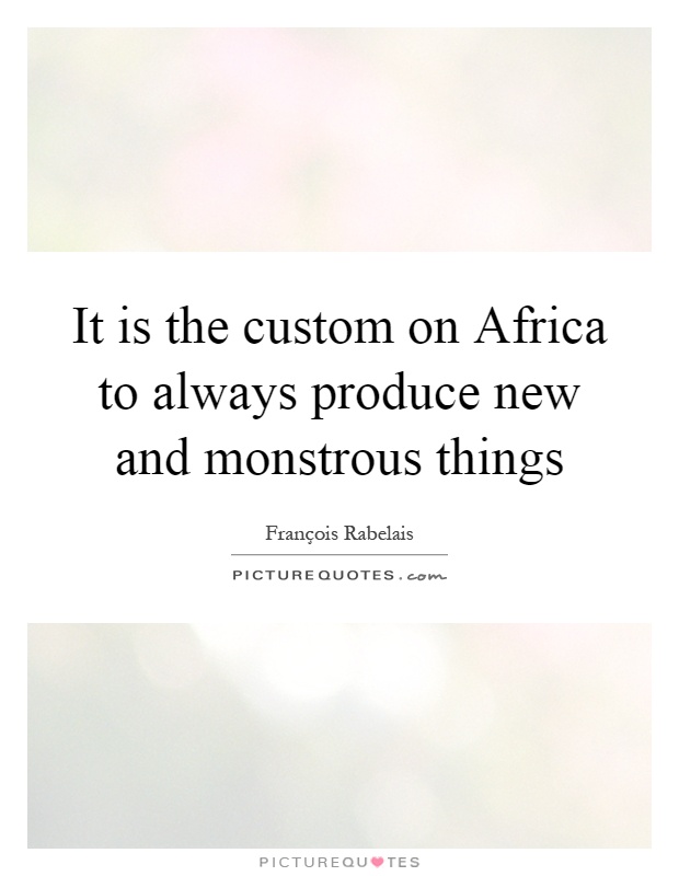 It is the custom on Africa to always produce new and monstrous things Picture Quote #1