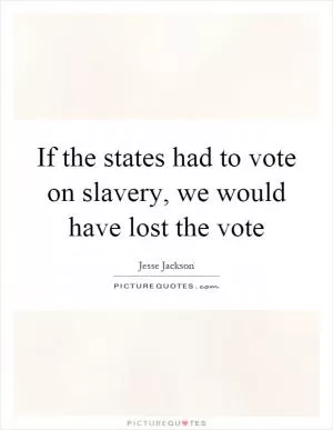 If the states had to vote on slavery, we would have lost the vote Picture Quote #1