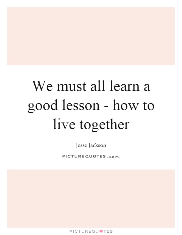 We must all learn a good lesson - how to live together Picture Quote #1