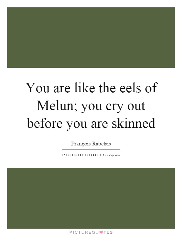 You are like the eels of Melun; you cry out before you are skinned Picture Quote #1