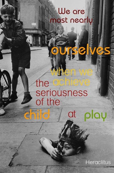 We are most nearly ourselves when we achieve the seriousness of the child at play Picture Quote #1