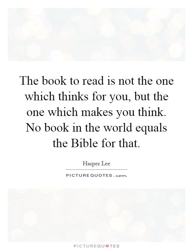The book to read is not the one which thinks for you, but the one which makes you think. No book in the world equals the Bible for that Picture Quote #1