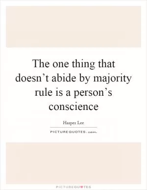 The one thing that doesn’t abide by majority rule is a person’s conscience Picture Quote #1