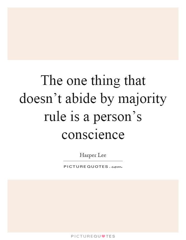 The one thing that doesn't abide by majority rule is a person's conscience Picture Quote #1