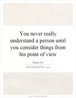 You never really understand a person until you consider things from his point of view Picture Quote #1