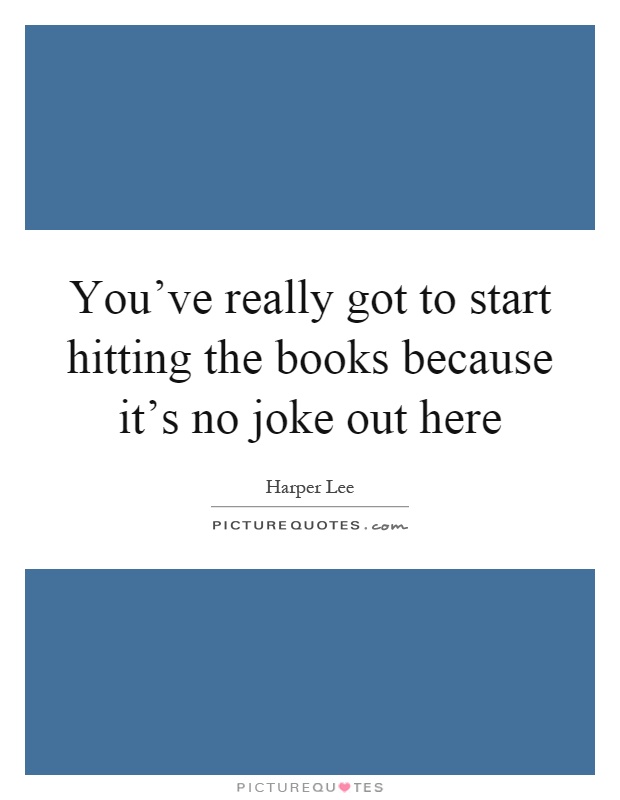 You've really got to start hitting the books because it's no joke out here Picture Quote #1