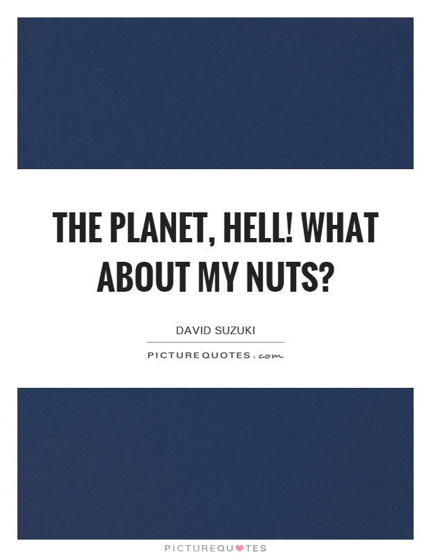 The planet, hell! What about my nuts? Picture Quote #1