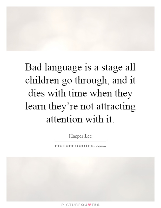Bad language is a stage all children go through, and it dies with time when they learn they're not attracting attention with it Picture Quote #1