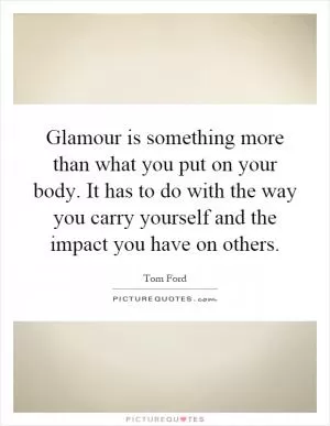 Glamour is something more than what you put on your body. It has to do with the way you carry yourself and the impact you have on others Picture Quote #1