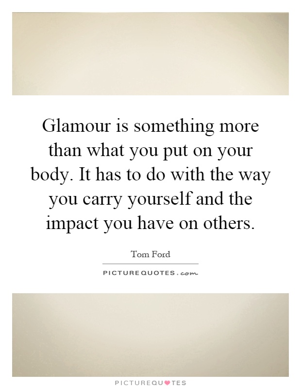 Glamour is something more than what you put on your body. It has to do with the way you carry yourself and the impact you have on others Picture Quote #1