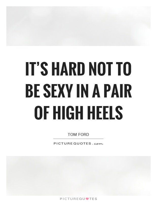 It's hard not to be sexy in a pair of high heels Picture Quote #1