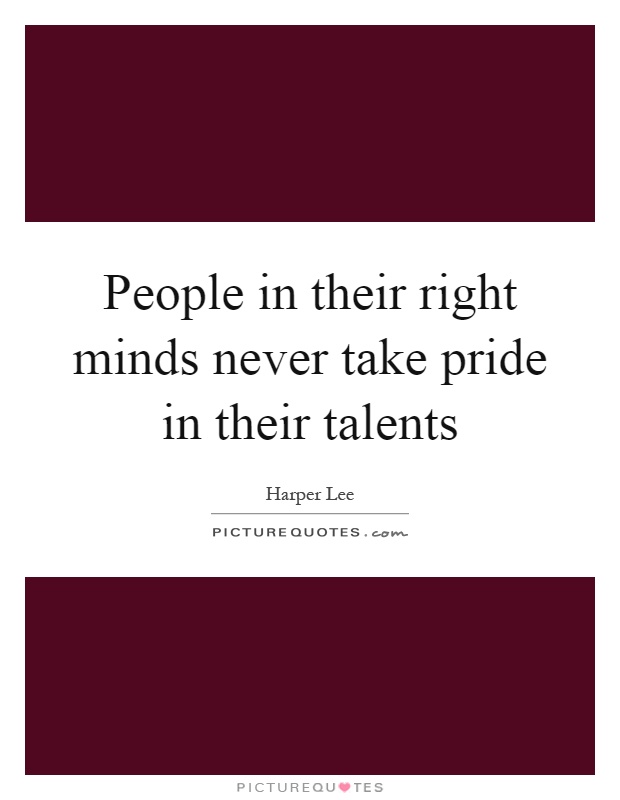 People in their right minds never take pride in their talents Picture Quote #1