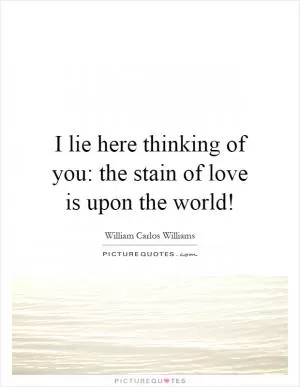 I lie here thinking of you: the stain of love is upon the world! Picture Quote #1