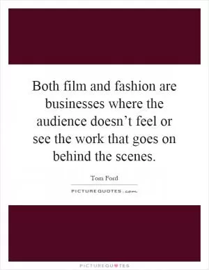 Both film and fashion are businesses where the audience doesn’t feel or see the work that goes on behind the scenes Picture Quote #1