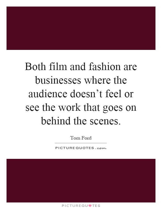 Both film and fashion are businesses where the audience doesn't feel or see the work that goes on behind the scenes Picture Quote #1