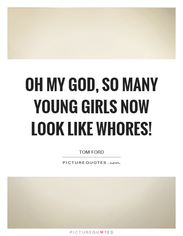 Oh my God, so many young girls now look like whores! Picture Quote #1