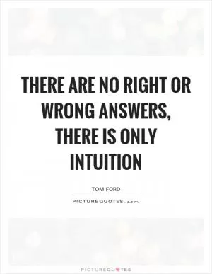 There are no right or wrong answers, There is only intuition Picture Quote #1