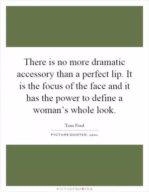 There is no more dramatic accessory than a perfect lip. It is the focus of the face and it has the power to define a woman’s whole look Picture Quote #1