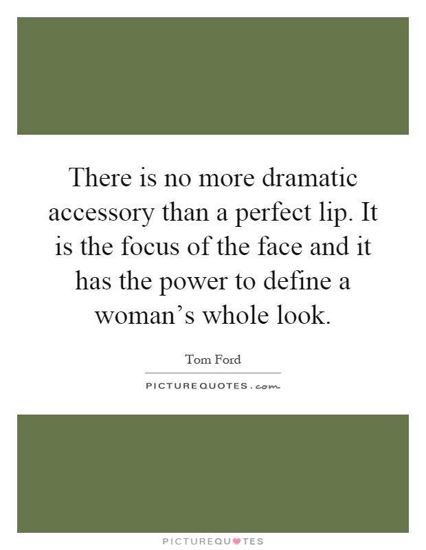 There is no more dramatic accessory than a perfect lip. It is the focus of the face and it has the power to define a woman's whole look Picture Quote #1