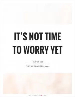It’s not time to worry yet Picture Quote #1