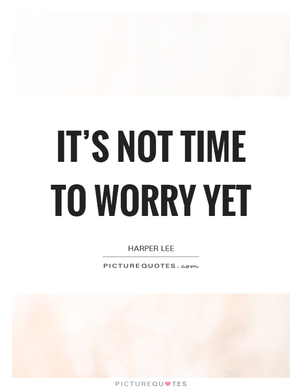 It's not time to worry yet Picture Quote #1