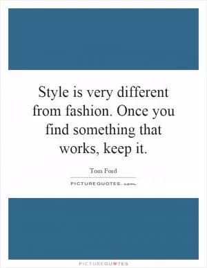 Style is very different from fashion. Once you find something that works, keep it Picture Quote #1
