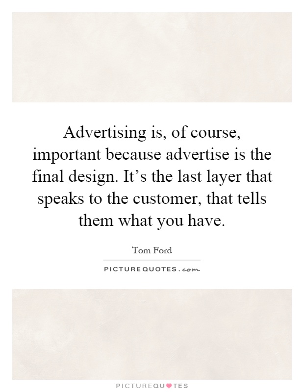Advertising is, of course, important because advertise is the final design. It's the last layer that speaks to the customer, that tells them what you have Picture Quote #1