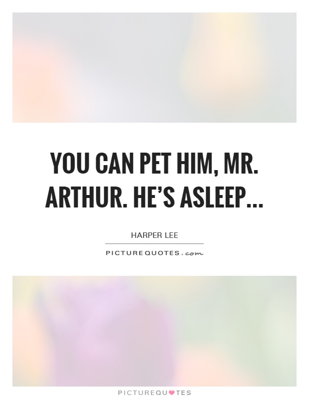 You can pet him, Mr. Arthur. He's asleep Picture Quote #1