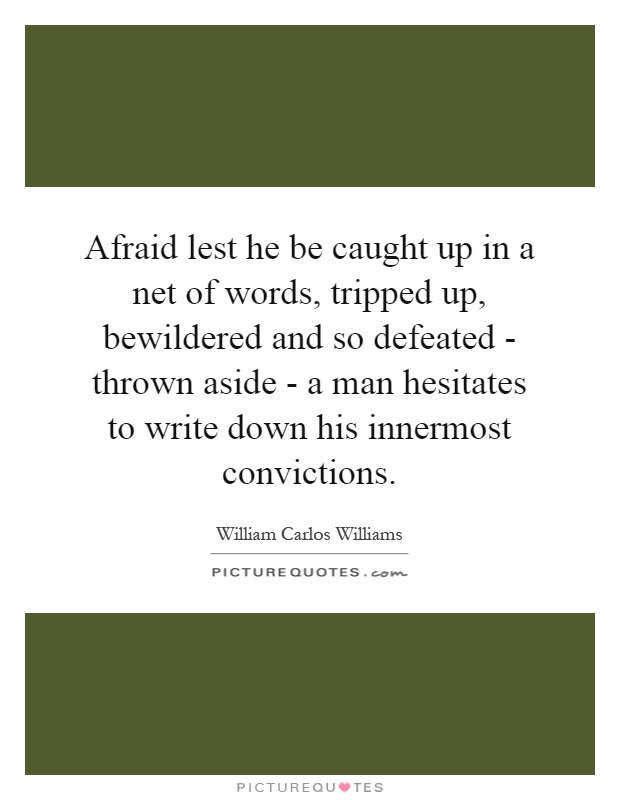 Afraid lest he be caught up in a net of words, tripped up, bewildered and so defeated - thrown aside - a man hesitates to write down his innermost convictions Picture Quote #1