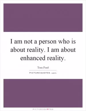 I am not a person who is about reality. I am about enhanced reality Picture Quote #1