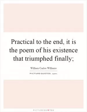 Practical to the end, it is the poem of his existence that triumphed finally; Picture Quote #1