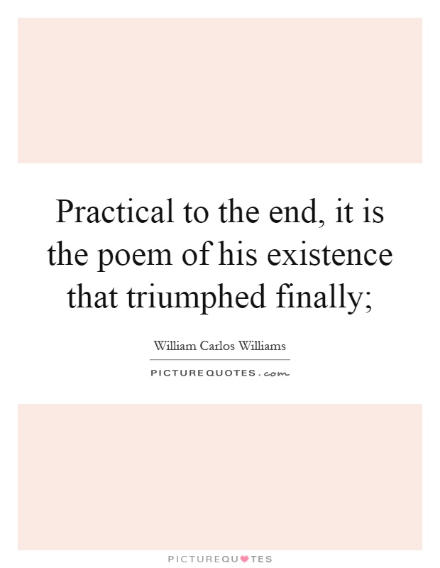 Practical to the end, it is the poem of his existence that triumphed finally; Picture Quote #1