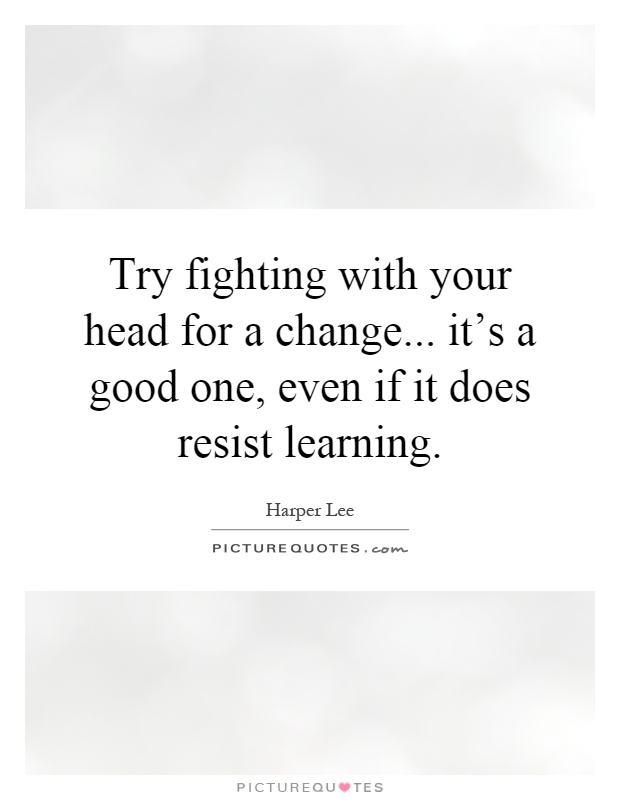 Try fighting with your head for a change... it's a good one, even if it does resist learning Picture Quote #1