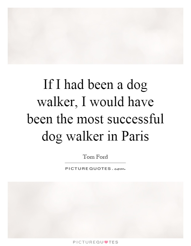 If I had been a dog walker, I would have been the most successful dog walker in Paris Picture Quote #1