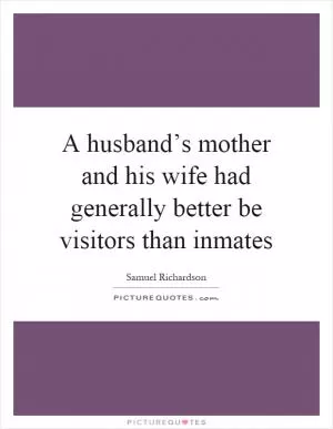 A husband’s mother and his wife had generally better be visitors than inmates Picture Quote #1